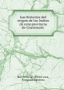 Las historias del origen de los Indios de esta provincia de Guatemala . - Karl Scherzer