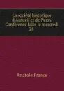 La societe historique d.Autueil et de Passy. Conference faite le mercredi 28 . - Anatole France