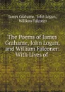 The Poems of James Grahame, John Logan, and William Falconer: With Lives of . - James Grahame