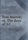 Tom Burton; or, The days of .61 - Nathaniel James Walter le Cato