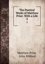 The Poetical Works of Matthew Prior: With a Life. 2 - Matthew Prior