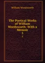 The Poetical Works of William Wordsworth: With a Memoir. 5 - Wordsworth William