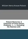 Pollock Memories: A Collection of Chess Games, Problems, .c., .c., Including His Matches with . - William Henry Krause Pollock