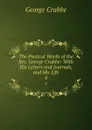 The Poetical Works of the Rev. George Crabbe: With His Letters and Journals, and His Life. 4 - Crabbe George