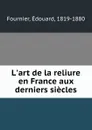 L.art de la reliure, en France aux derniers siecles - Édouard Fournier