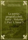 La patria; geografia dell. Italia ., Volume 1,.Part 1,.Issue 3 - Gustavo Strafforello