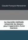 La nouvelle methode raisonnee du blason: pour l.apprendre d.une maniere . - Claude-François Menestrier