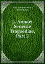 L. Annaei Senecae Tragoediae, Part 2 - Lucius Annaeus Seneca