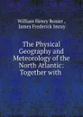 The Physical Geography and Meteorology of the North Atlantic: Together with . - William Henry Rosser
