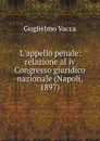 L.appello penale: relazione al iv Congresso giuridico nazionale (Napoli, 1897) - Guglielmo Vacca