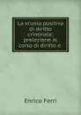 La scuola positiva di diritto criminale: prelezione al corso di diritto e . - Enrico Ferri