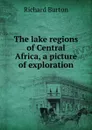 The lake regions of Central Africa, a picture of exploration - Richard Burton