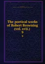 The poetical works of Robert Browning (vol. xvii.) . 9 - Robert Browning