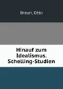 Hinauf zum Idealismus. Schelling-Studien - Otto Braun