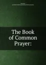 The Book of Common Prayer: - Archibald John Stephens