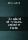 The school of the heart, and other poems - Henry Alford