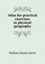 Atlas for practical exercises in physical geography - William Morris Davis