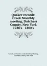 Quaker records: Creek Monthly meeting, Dutchess County, New York 1780.s . 1800.s - 