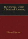 The poetical works of Edmund Spenser;. 2 - Spenser Edmund