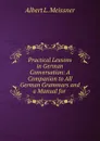 Practical Lessons in German Conversation: A Companion to All German Grammars and a Manual for . - Albert L. Meissner