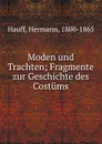 Moden und Trachten; Fragmente zur Geschichte des Costums - Hermann Hauff