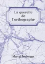 La querelle de l.orthographe - Marcel Boulenger