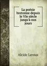 La poesie bretonne depuis le VIe siecle jusqu.a nos jours - Alcide Leroux