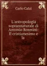 L.antropologia soprannaturale di Antonio Rosmini: Il cristianesimo e la . - Carlo Calzi