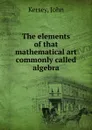 The elements of that mathematical art commonly called algebra. - John Kersey