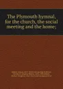 The Plymouth hymnal, for the church, the social meeting and the home; - Lyman Abbott