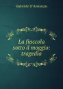 La fiaccola sotto il moggio: tragedia - Gabriele d'Annunzio