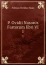 P. Ovidii Nasonis Fastorum libri VI. 1 - Publius Ovidius Naso