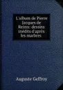 L.album de Pierre Jacques de Reims: dessins inedits d.apres les marbres . - Auguste Geffroy