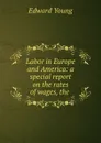 Labor in Europe and America: a special report on the rates of wages, the . - Edward Young
