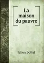 La maison du pauvre - Julien Bottet