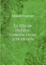 La fille de Moliere: comedie en un acte en vers - Edouard Fournier