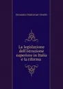 La legislazione dell.istruzione superiore in Italia e la riforma . - Domenico Mantovani-Orsetti