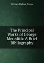 The Principal Works of George Meredith: A Brief Bibliography - William Dallam Armes