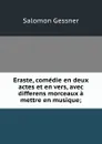 Eraste, comedie en deux actes et en vers, avec differens morceaux a mettre en musique; - Gessner Salomon