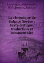 La chronique de Sulpice Severe : texte critique, traduction et commentaire - André Justin Lavertujon