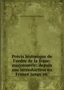 Precis historique de l.ordre de la franc-maconnerie: depuis son introduction en France jusqu.en . - Jean Claude Bésuchet de Saunois