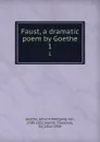 Faust, a dramatic poem by Goethe. 1 - Johann Wolfgang von Goethe