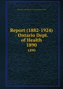 Report (1882-1924) - Ontario Dept. of Health. 1890 - Ontario. Dept. of Health