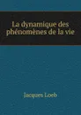 La dynamique des phenomenes de la vie - Jacques Loeb