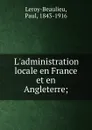 L.administration locale en France et en Angleterre; - Paul Leroy-Beaulieu