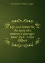 Life and Gabriella; the story of a woman.s courage; front. by C. Allan Gilbert - Glasgow Ellen Anderson
