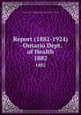 Report (1882-1924) - Ontario Dept. of Health. 1882 - Ontario. Dept. of Health