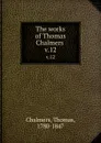 The works of Thomas Chalmers . v.12 - Thomas Chalmers