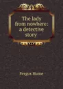 The lady from nowhere: a detective story . - Fergus Hume