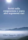 Scritti sulla emigrazione e sopra altri argomenti vari - Pasquale Villari